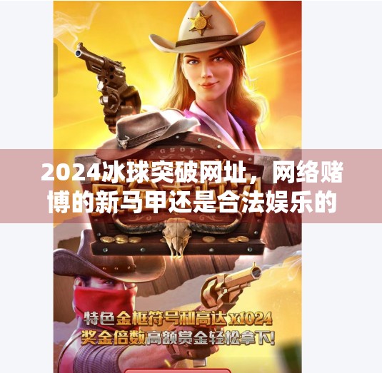 2024冰球突破网址,网络赌博的新马甲还是合法娱乐的新入口?2024冰球突破网址