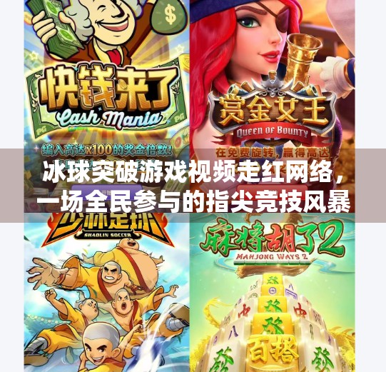 冰球突破游戏视频走红网络,一场全民参与的指尖竞技风暴,冰球突破游戏视频