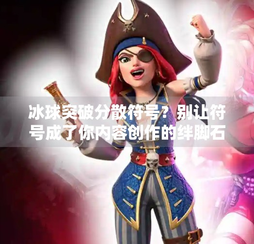 冰球突破分散符号?别让符号成了你内容创作的绊脚石!冰球突破分散符号