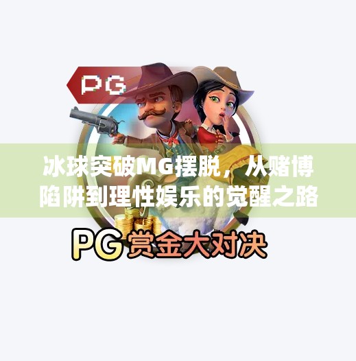 冰球突破MG摆脱,从赌博陷阱到理性娱乐的觉醒之路,冰球突破mg摆脱 冰球突破MG摆脱,从赌博陷阱到理性娱乐的觉醒之路,冰球突破mg摆脱