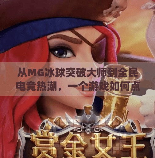 从MG冰球突破大师到全民电竞热潮，一个游戏如何点燃年轻人的热血与梦想？mg冰球突破大师