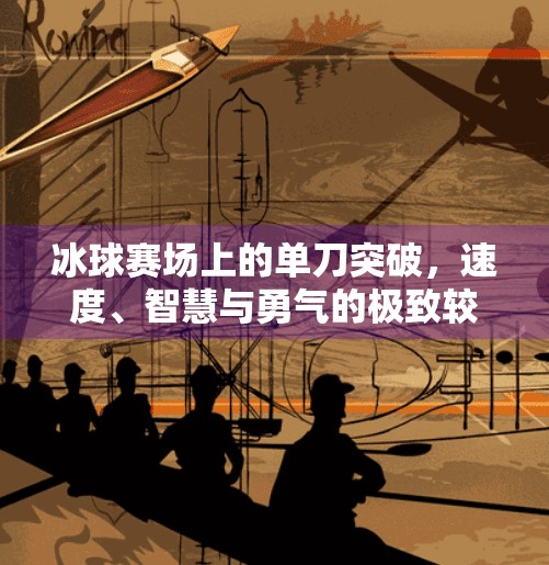 冰球赛场上的单刀突破，速度、智慧与勇气的极致较量,冰球比赛单刀突破
