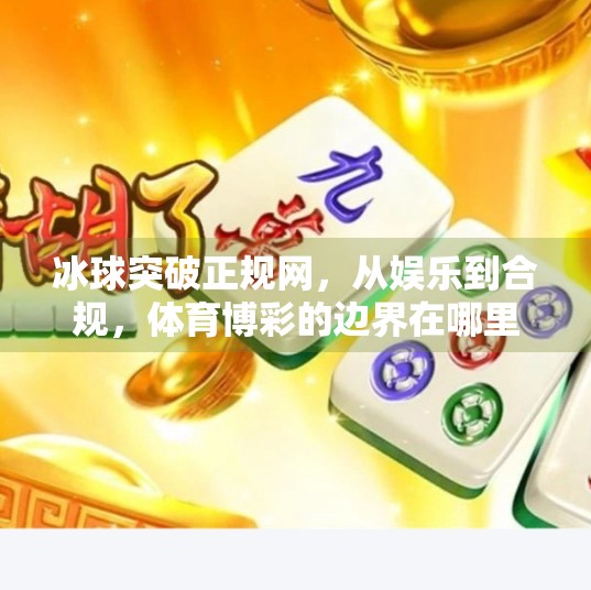 冰球突破正规网，从娱乐到合规，体育博彩的边界在哪里？冰球突破正规网