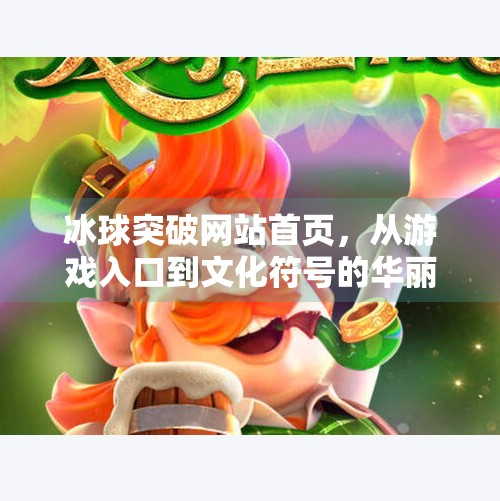 冰球突破网站首页，从游戏入口到文化符号的华丽转身,冰球突破网站首页