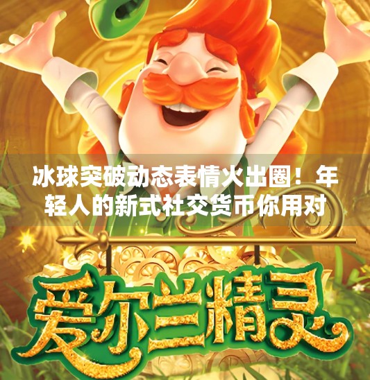 冰球突破动态表情火出圈！年轻人的新式社交货币你用对了吗？冰球突破动态表情