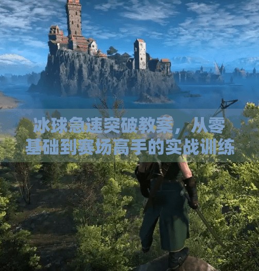 冰球急速突破教案，从零基础到赛场高手的实战训练指南,冰球急速突破教案