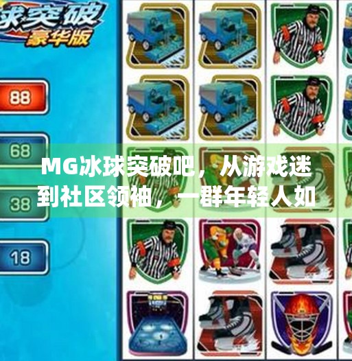 MG冰球突破吧,从游戏迷到社区领袖,一群年轻人如何用热爱点亮数字世界,mg冰球突破吧 MG冰球突破吧,从游戏迷到社区领袖,一群年轻人如何用热爱点亮数字世界,mg冰球突破吧