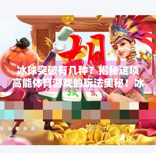 冰球突破有几种？揭秘这项高能体育游戏的玩法奥秘！冰球突破有几种
