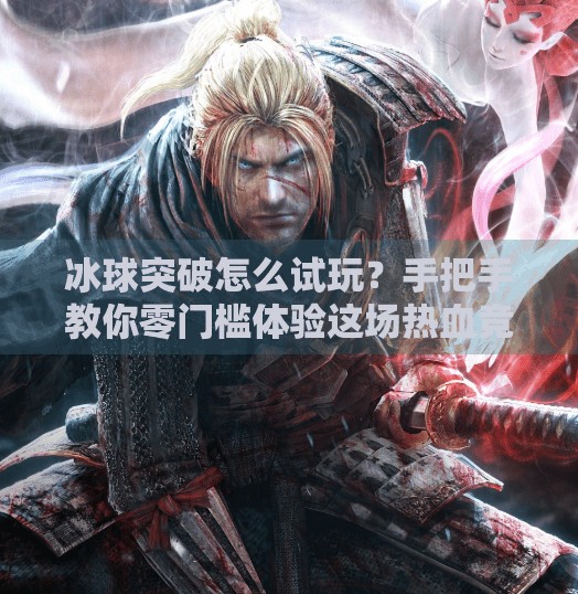 冰球突破怎么试玩？手把手教你零门槛体验这场热血竞技！冰球突破怎么试玩