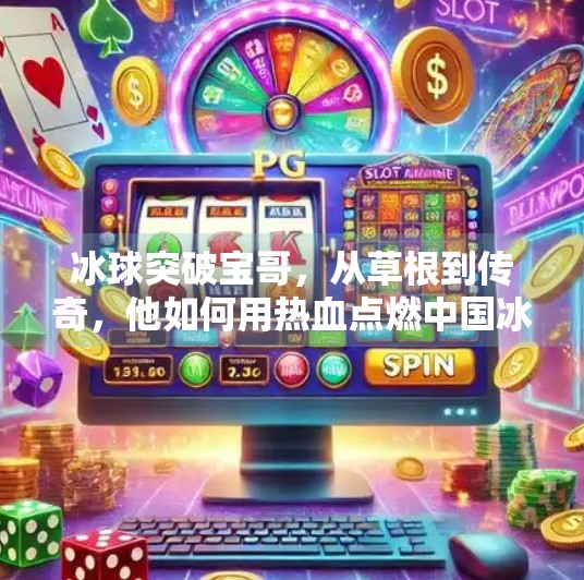 冰球突破宝哥，从草根到传奇，他如何用热血点燃中国冰球梦？冰球突破宝哥