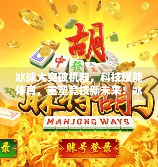 冰球大突破机器，科技赋能体育，重塑竞技新未来！冰球大突破机器