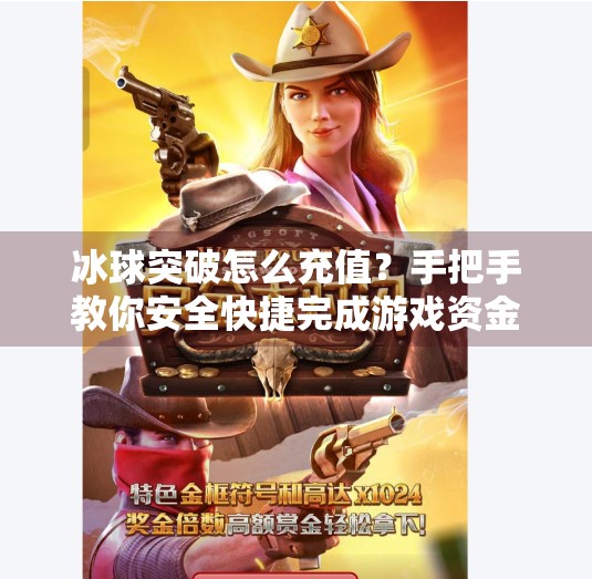 冰球突破怎么充值？手把手教你安全快捷完成游戏资金注入！冰球突破怎么充值