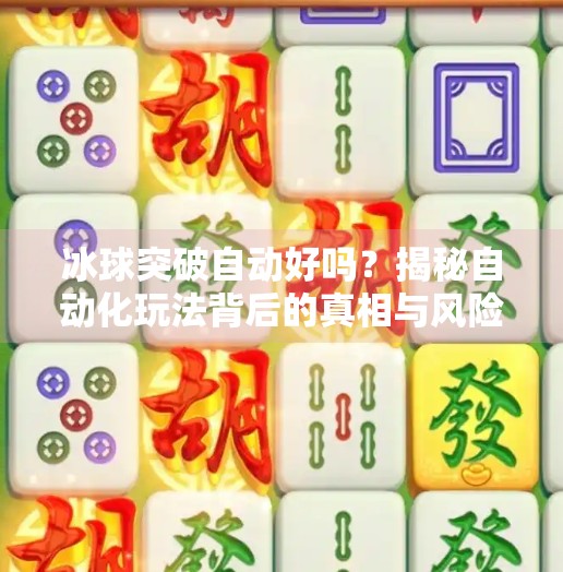 冰球突破自动好吗？揭秘自动化玩法背后的真相与风险！冰球突破自动好吗
