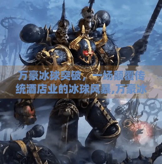 万豪冰球突破，一场颠覆传统酒店业的冰球风暴,万豪冰球突破