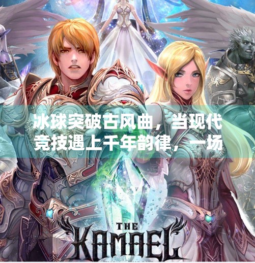 冰球突破古风曲，当现代竞技遇上千年韵律，一场文化的跨界狂欢,冰球突破古风曲