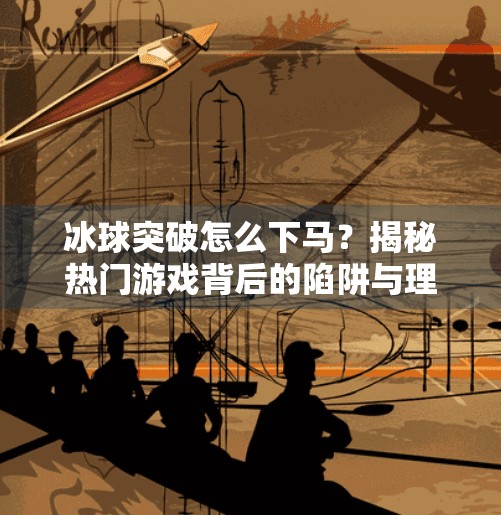 冰球突破怎么下马？揭秘热门游戏背后的陷阱与理性选择指南,冰球突破怎么下马