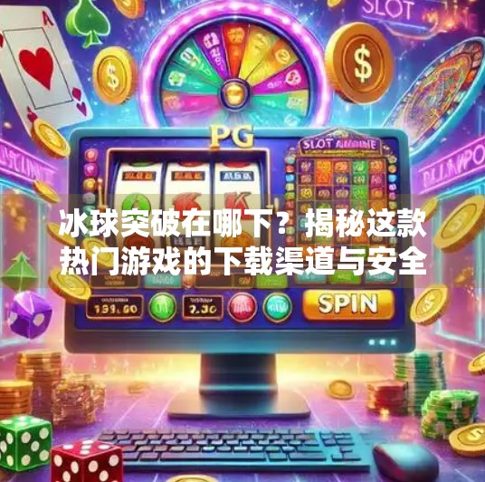 冰球突破在哪下？揭秘这款热门游戏的下载渠道与安全攻略！冰球突破在哪下
