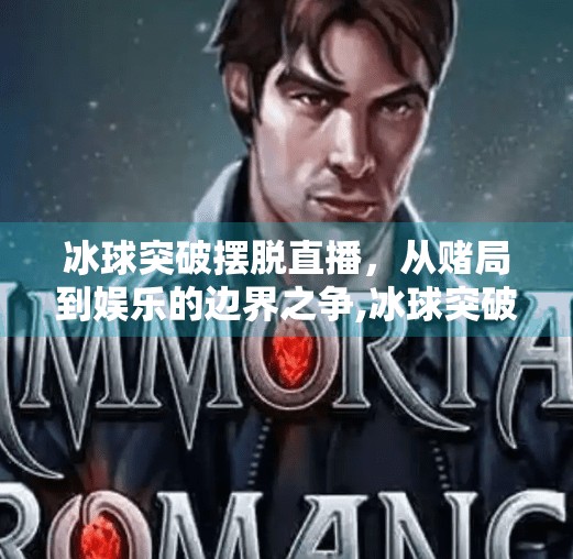 冰球突破摆脱直播，从赌局到娱乐的边界之争,冰球突破摆脱直播