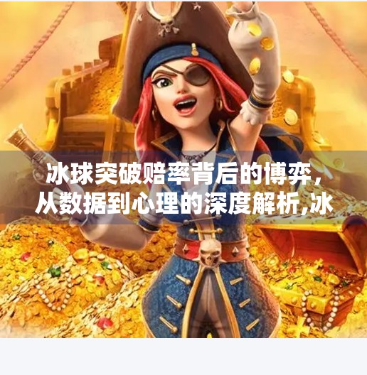 冰球突破赔率背后的博弈，从数据到心理的深度解析,冰球突破赔率
