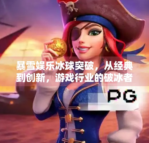 暴雪娱乐冰球突破，从经典到创新，游戏行业的破冰者如何重塑玩家体验？暴雪娱乐冰球突破