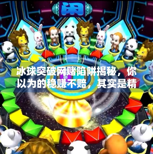 冰球突破网赌陷阱揭秘，你以为的稳赚不赔，其实是精心设计的骗局！冰球突破网赌