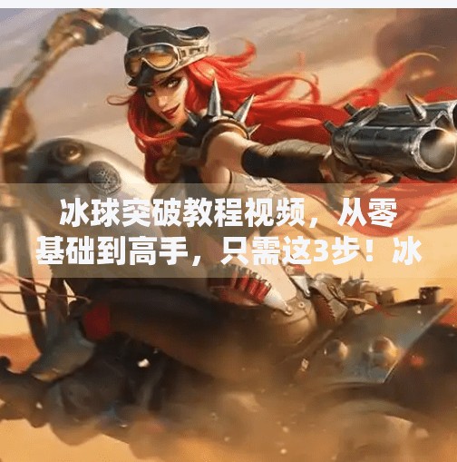 冰球突破教程视频，从零基础到高手，只需这3步！冰球突破教程视频