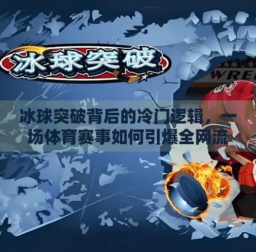 冰球突破背后的冷门逻辑，一场体育赛事如何引爆全网流量？冰球突破案例