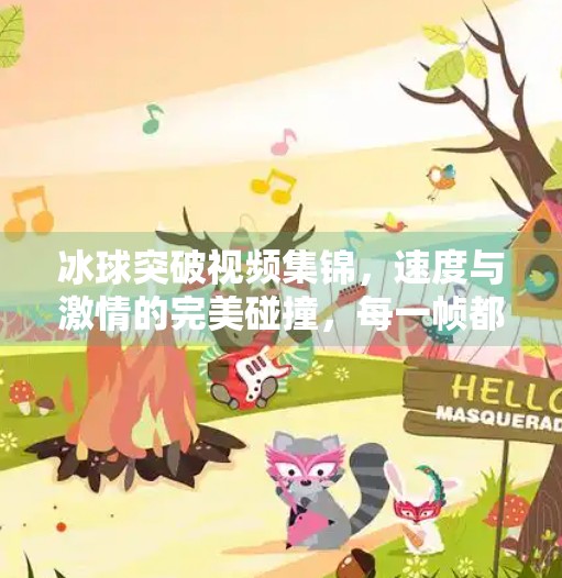 冰球突破视频集锦，速度与激情的完美碰撞，每一帧都让人热血沸腾！冰球突破视频集锦