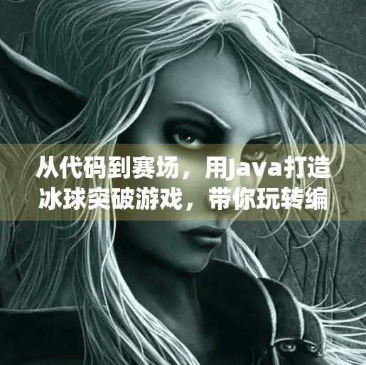 从代码到赛场，用Java打造冰球突破游戏，带你玩转编程与体育的奇妙融合！冰球突破java代码