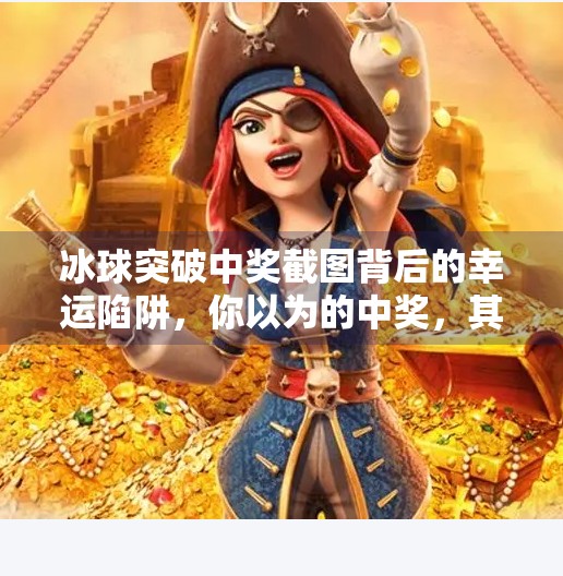 冰球突破中奖截图背后的幸运陷阱，你以为的中奖，其实是精心设计的骗局？冰球突破中奖截图