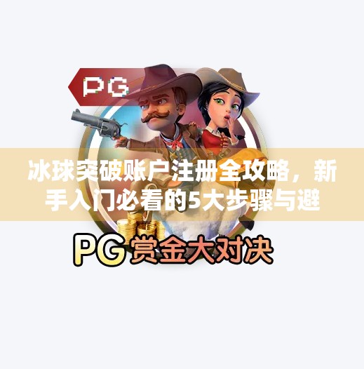 冰球突破账户注册全攻略，新手入门必看的5大步骤与避坑指南,冰球突破帐户注册