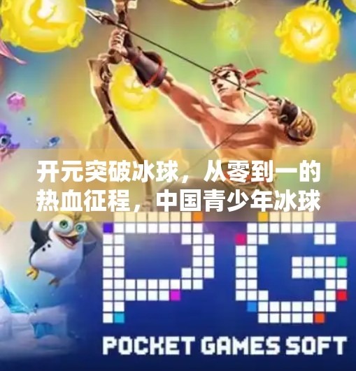 开元突破冰球,从零到一的热血征程,中国青少年冰球崛起新力量!开元突破冰球 开元突破冰球,从零到一的热血征程,中国青少年冰球崛起新力量!开元突破冰球