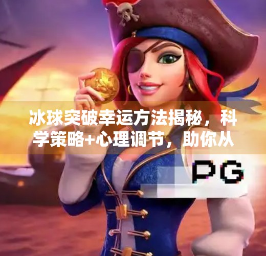 冰球突破幸运方法揭秘,科学策略+心理调节,助你从运气差到稳赢局,冰球突破幸运方法