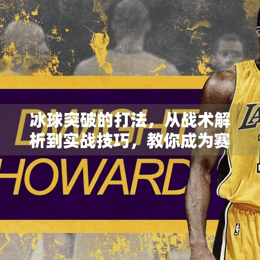 冰球突破的打法,从战术解析到实战技巧,教你成为赛场上的破局者,冰球突破的打法