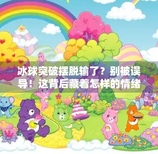 冰球突破摆脱输了？别被误导！这背后藏着怎样的情绪陷阱？冰球突破摆脱输了
