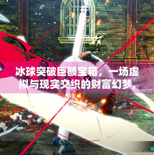 冰球突破巨额宝箱，一场虚拟与现实交织的财富幻梦,冰球突破巨额宝箱