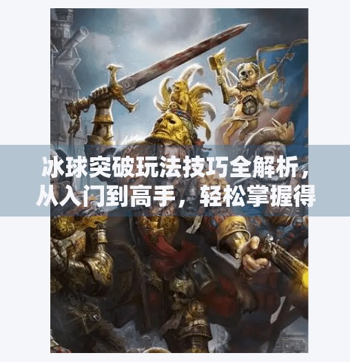 冰球突破玩法技巧全解析，从入门到高手，轻松掌握得分秘诀！冰球突破玩法技巧