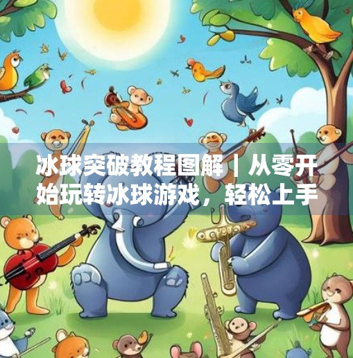 冰球突破教程图解|从零开始玩转冰球游戏,轻松上手不踩坑!冰球突破教程图解