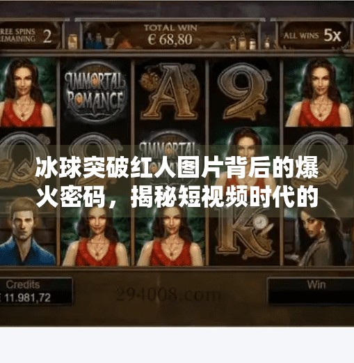 冰球突破红人图片背后的爆火密码,揭秘短视频时代的新流量逻辑,冰球突破红人图片