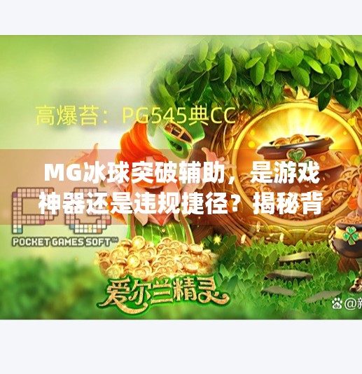 MG冰球突破辅助,是游戏神器还是违规捷径?揭秘背后的风险与真相,mg冰球突破辅助 MG冰球突破辅助,是游戏神器还是违规捷径?揭秘背后的风险与真相,mg冰球突破辅助