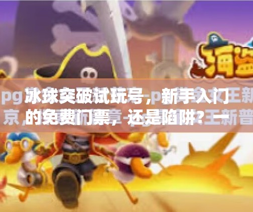 冰球突破试玩号，新手入门的免费门票，还是陷阱？一文拆解背后的真相！冰球突破试玩号