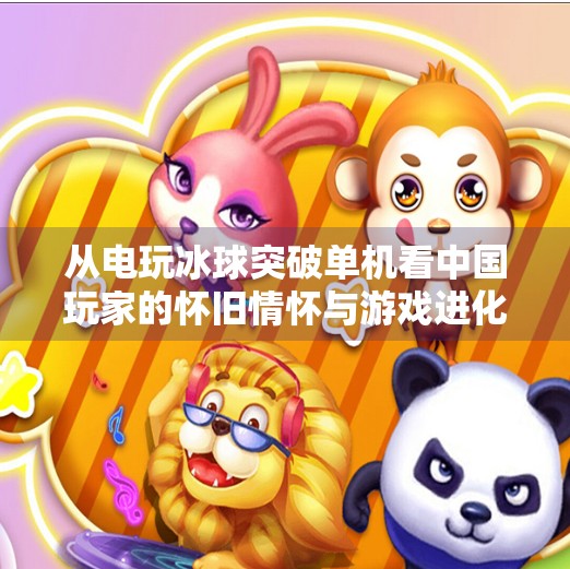 从电玩冰球突破单机看中国玩家的怀旧情怀与游戏进化之路,电玩冰球突破单机