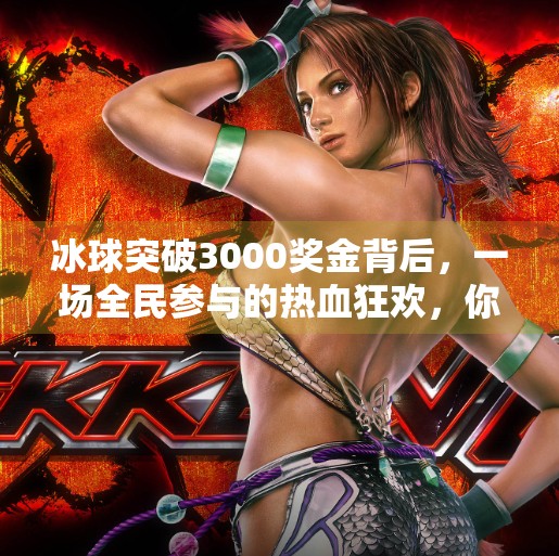 冰球突破3000奖金背后，一场全民参与的热血狂欢，你真的懂它吗？冰球突破3000奖金
