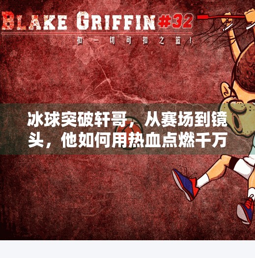 冰球突破轩哥，从赛场到镜头，他如何用热血点燃千万粉丝的热爱？冰球突破轩哥