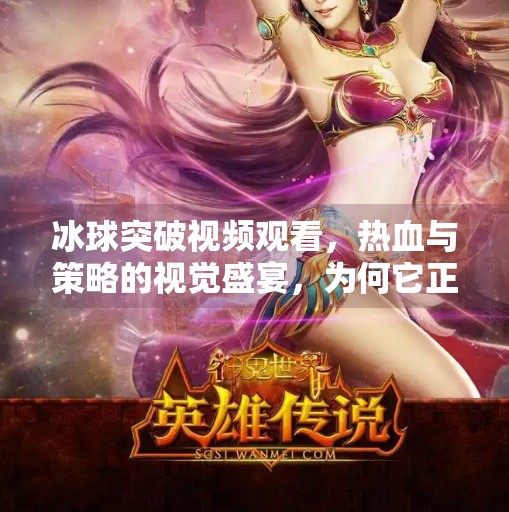 冰球突破视频观看,热血与策略的视觉盛宴,为何它正在席卷短视频平台?冰球突破视频观看