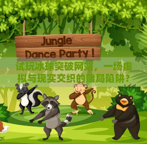 试玩冰球突破网站，一场虚拟与现实交织的赌局陷阱？试玩冰球突破网站
