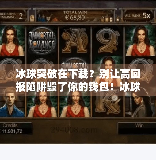 冰球突破在下载？别让高回报陷阱毁了你的钱包！冰球突破在下载