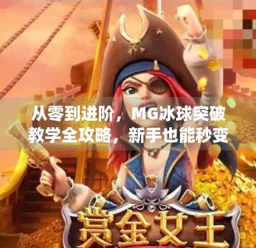 从零到进阶，MG冰球突破教学全攻略，新手也能秒变高手！mg冰球突破教学