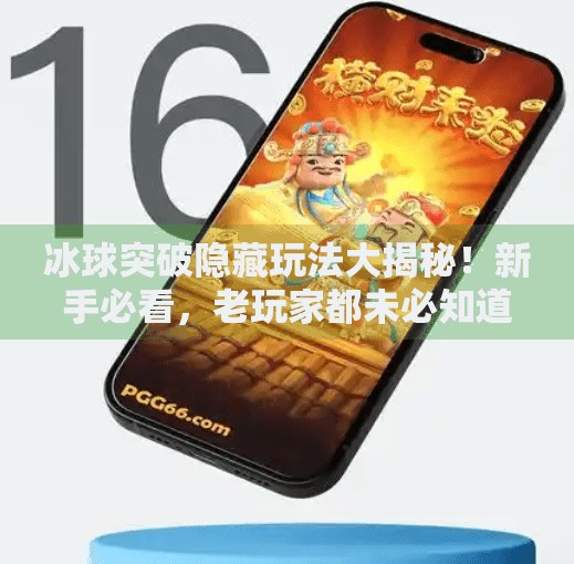 冰球突破隐藏玩法大揭秘！新手必看，老玩家都未必知道的技巧！冰球突破隐藏玩法