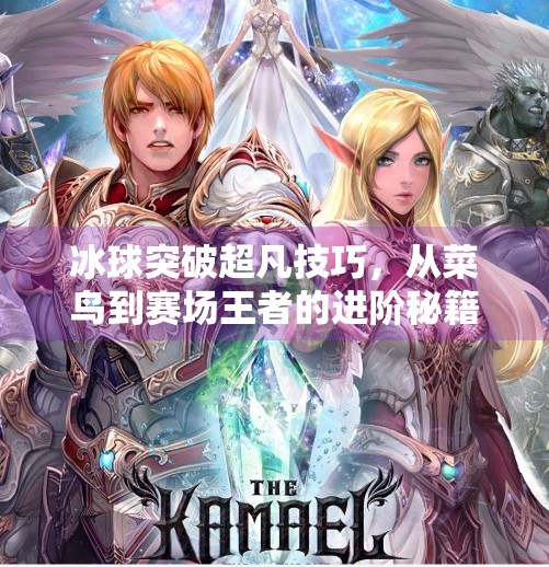 冰球突破超凡技巧，从菜鸟到赛场王者的进阶秘籍！冰球突破超凡技巧